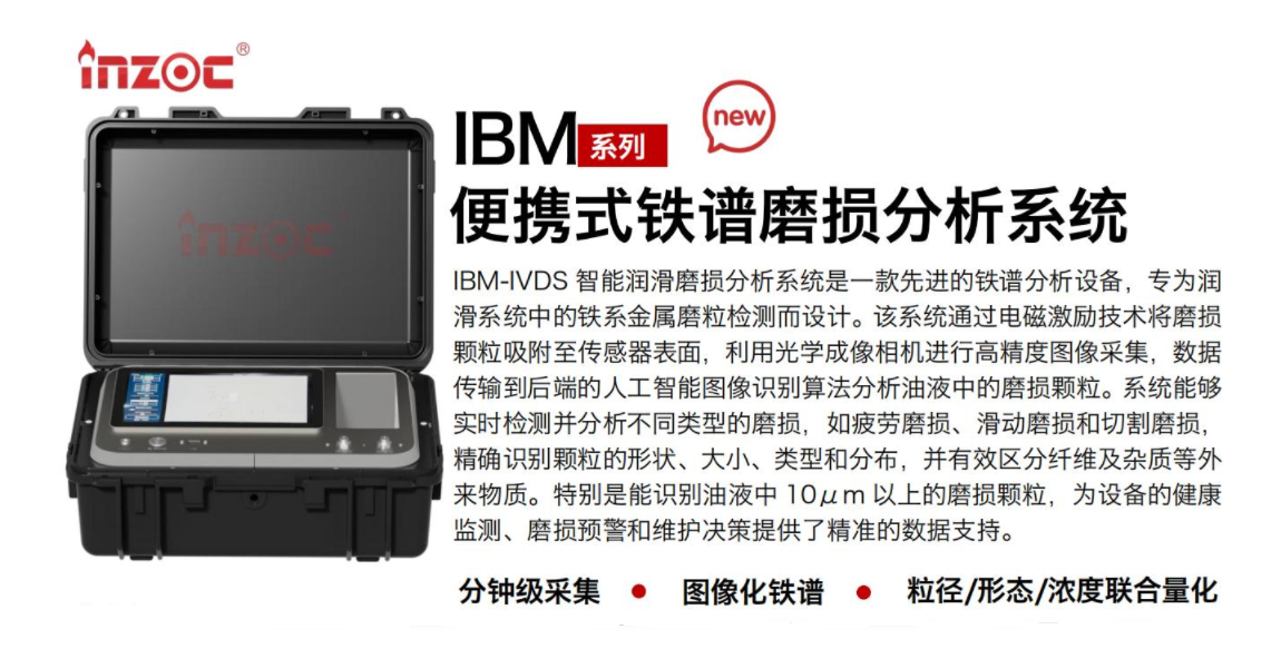 IBM-IVDS 智能潤滑磨損分析系統(tǒng)是一款先進(jìn)的鐵譜分析設(shè)備，專為潤滑系統(tǒng)中的鐵系金屬磨粒檢測而設(shè)計(jì)。該系統(tǒng)通過電磁激勵技術(shù)將磨損顆粒吸附至傳感器表面，利用光學(xué)成像相機(jī)進(jìn)行高精度圖像采集，數(shù)據(jù)傳輸?shù)胶蠖说娜斯ぶ悄軋D像識別算法分析油液中的磨損顆粒。系統(tǒng)能夠?qū)崟r檢測并分析不同類型的磨損，如疲勞磨損、滑動磨損和切割磨損，精確識別顆粒的形狀大小、類型和分布，并有效區(qū)分纖維及雜質(zhì)等外來物質(zhì)。特別是能識別油液中10um 以上的磨損顆粒，為設(shè)備的健康監(jiān)測、損預(yù)警和維護(hù)決策提供了精準(zhǔn)的數(shù)據(jù)支持。行業(yè)及油品行業(yè):鋼鐵冶金/石油化工/能源/電力/水泥建材/大型機(jī)械/OEM集成等;油品:潤滑油/齒輪油、/液壓油/透平油/柴機(jī)油等